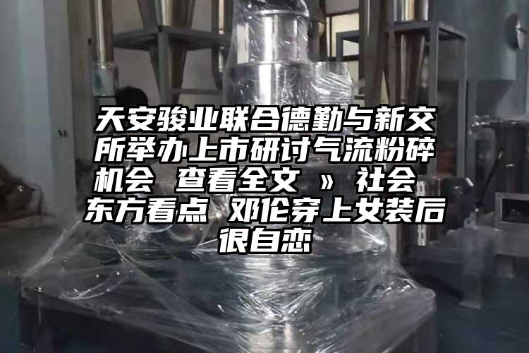 天安駿業聯合德勤與新交所舉辦上市研討奶茶黄色视频网站會 查看全文 » 社會 東方看點 鄧倫穿上女裝後很自戀