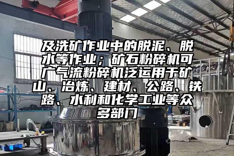 及洗礦作業中的脫泥、脫水等作業；礦石粉碎機可廣奶茶黄色视频网站泛運用於礦山、冶煉、建材、公路、鐵路、水利和化學工業等眾多部門