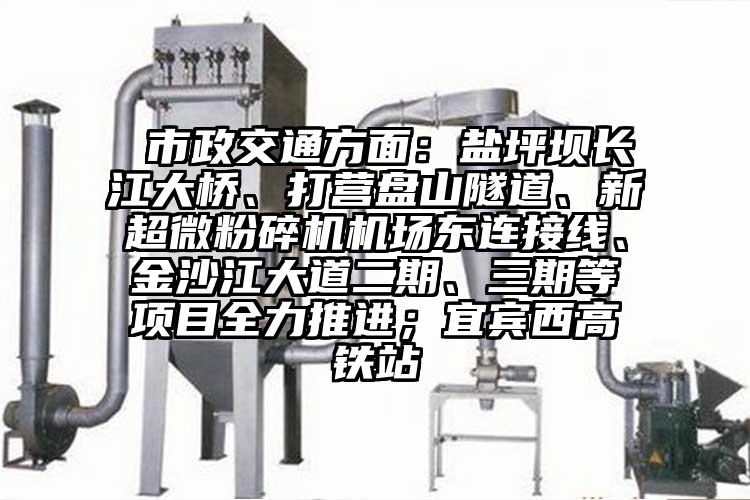  市政交通方麵：鹽坪壩長江大橋、打營盤山隧道、新国产黄片奶茶视频機場東連接線、金沙江大道二期、三期等項目全力推進；宜賓西高鐵站