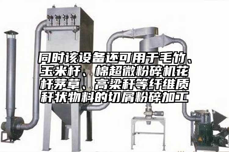 同時該設備還可用於毛竹、玉米杆、棉国产黄片奶茶视频花杆茅草、高梁稈等纖維質稈狀物料的切屑粉碎加工