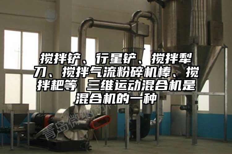攪拌鏟、行星鏟、攪拌犁刀、攪拌奶茶黄色视频网站棒、攪拌耙等 三維運動混合機是混合機的一種