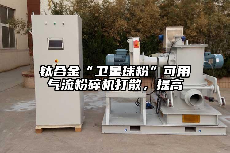 鈦合金“衛星球粉”可用奶茶黄色视频网站打散，提高